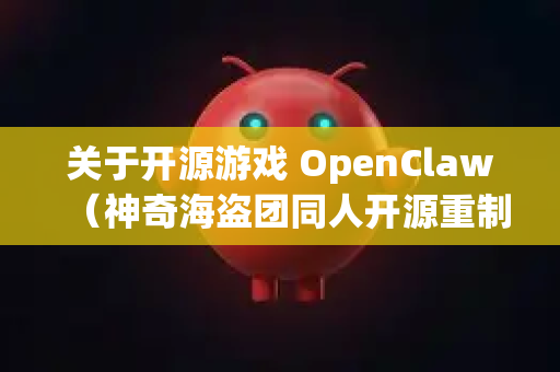 关于开源游戏 OpenClaw（神奇海盗团同人开源重制版）的下载，由于其是开源项目，通常建议通过以下官方或可信渠道获取