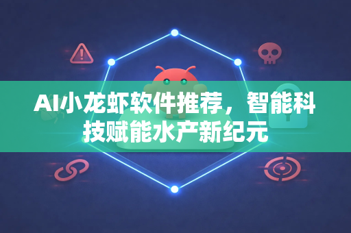 AI小龙虾软件推荐，智能科技赋能水产新纪元-第1张图片-OpenClaw下载官网 - OpenClaw电脑版 | ai小龙虾