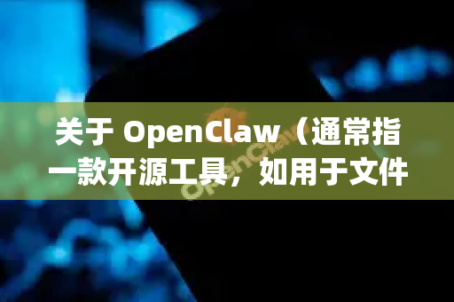 关于 OpenClaw（通常指一款开源工具，如用于文件恢复、系统检测等）的安全下载，请注意以下几点-第1张图片-OpenClaw下载官网 - OpenClaw电脑版 | ai小龙虾