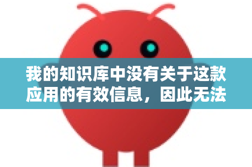 我的知识库中没有关于这款应用的有效信息，因此无法确认它的来源、安全性或合法性-第1张图片-OpenClaw下载官网 - OpenClaw电脑版 | ai小龙虾