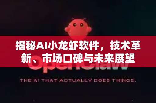 揭秘AI小龙虾软件，技术革新、市场口碑与未来展望-第1张图片-OpenClaw下载官网 - OpenClaw电脑版 | ai小龙虾