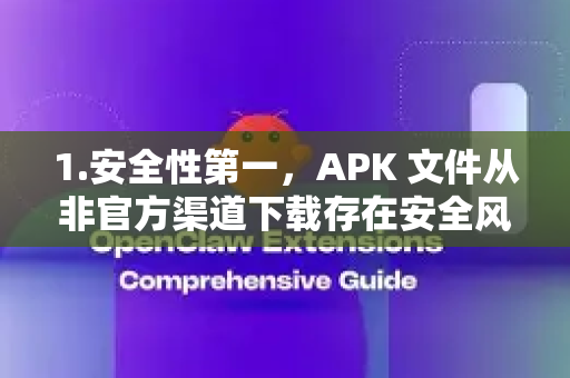 1.安全性第一，APK 文件从非官方渠道下载存在安全风险（如病毒、恶意软件）