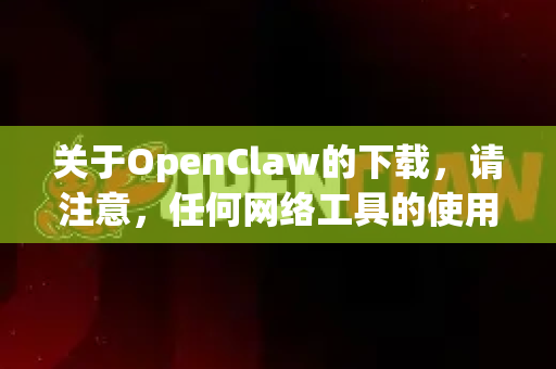 关于OpenClaw的下载,请注意,任何网络工具的使用都必须遵守所在地法律法规及网站服务条款,仅用于合法授权范围内的用途-第1张图片-OpenClaw下载官网 - OpenClaw电脑版 | ai小龙虾 关于OpenClaw的下载,请注意,任何网络工具的使用都必须遵守所在地法律法规及网站服务条款,仅用于合法授权范围内的用途-第1张图片-OpenClaw下载官网 - OpenClaw电脑版 | ai小龙虾