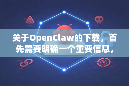 关于OpenClaw的下载，首先需要明确一个重要信息，OpenClaw并不是一个广为人知的、主流的安全或网络工具名称