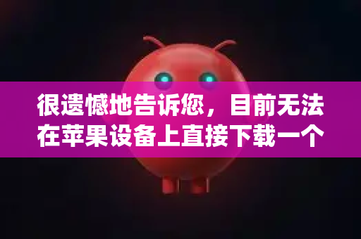 很遗憾地告诉您，目前无法在苹果设备上直接下载一个叫做OpenClaw的应用