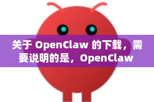 关于 OpenClaw 的下载，需要说明的是，OpenClaw 是一个开源项目，通常不会直接提供官方的免安装或便携版。不过，您可以通过以下方式获得类似免安装的体验