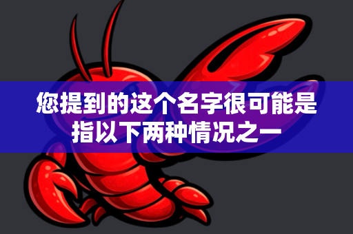 您提到的这个名字很可能是指以下两种情况之一