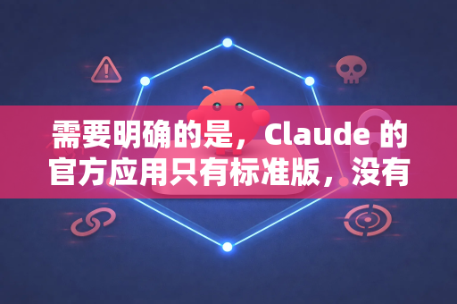 需要明确的是，Claude 的官方应用只有标准版，没有所谓的高速版。任何声称提供高速版、破解版或国内特供版的第三方下载链接，都极有可能是诈骗、恶意软件或存在严重安全风险的渠道，请务必警惕