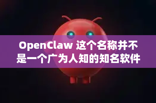 OpenClaw 这个名称并不是一个广为人知的知名软件。为了确保您下载到正确、安全的软件，请您先帮忙确认一下