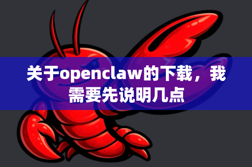 关于openclaw的下载，我需要先说明几点