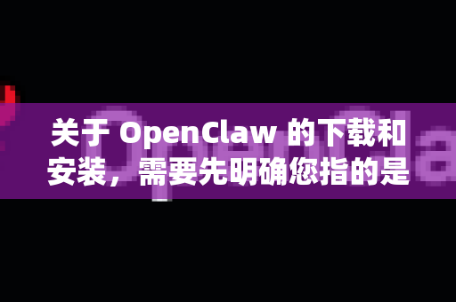 关于 OpenClaw 的下载和安装，需要先明确您指的是哪一个OpenClaw，因为这个名字可能指向不同的项目。最常见的是 Berkeley开源的机器人抓取项目，另一个可能是某个同名的独立软件