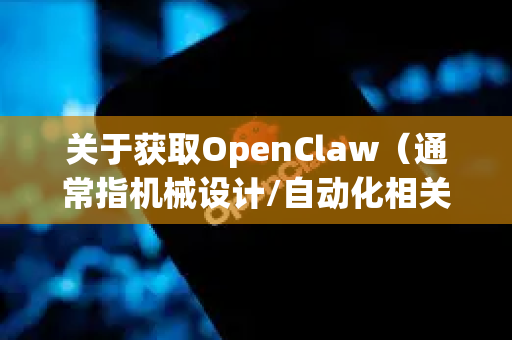 关于获取OpenClaw（通常指机械设计/自动化相关的专业软件）我理解您希望寻找免费获取的途径。但需要明确的是