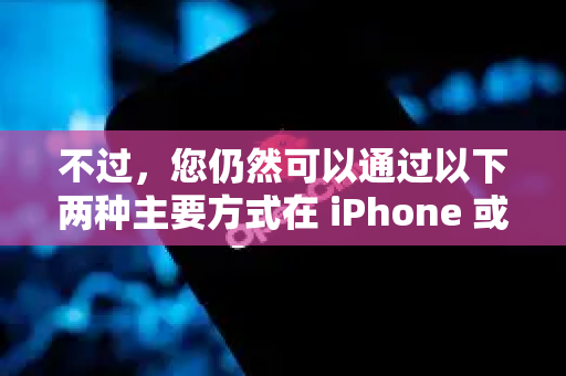 不过，您仍然可以通过以下两种主要方式在 iPhone 或 iPad 上安装使用。我将为您详细介绍并对比