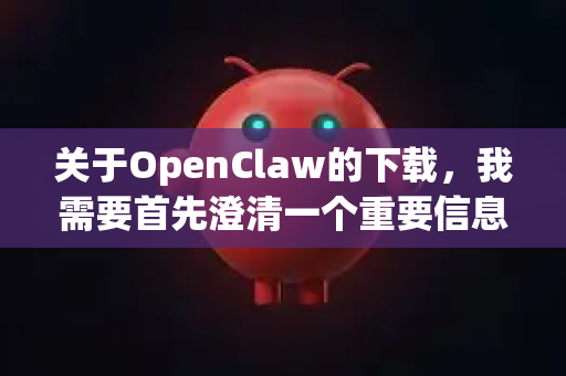 关于OpenClaw的下载，我需要首先澄清一个重要信息，目前没有广泛知名且官方维护的软件或开源项目直接名为OpenClaw。因此，您可能在寻找以下两种常见情况之一