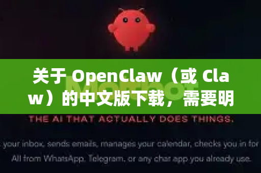 关于 OpenClaw（或 Claw）的中文版下载，需要明确一点