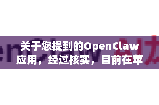 关于您提到的OpenClaw应用，经过核实，目前在苹果官方的App Store中无法找到这款应用。这通常意味着该应用可能因为以下原因无法下载