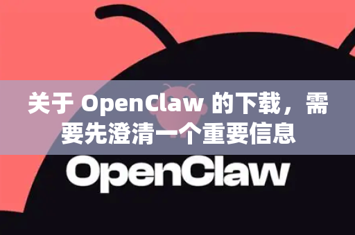 关于 OpenClaw 的下载，需要先澄清一个重要信息