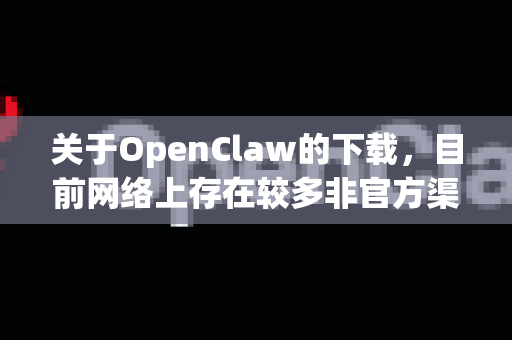 关于OpenClaw的下载,目前网络上存在较多非官方渠道和潜在风险,作为AI助手,我必须优先提醒您注意以下几点重要事项-第1张图片-OpenClaw下载官网 - OpenClaw电脑版 | ai小龙虾 关于OpenClaw的下载,目前网络上存在较多非官方渠道和潜在风险,作为AI助手,我必须优先提醒您注意以下几点重要事项-第1张图片-OpenClaw下载官网 - OpenClaw电脑版 | ai小龙虾