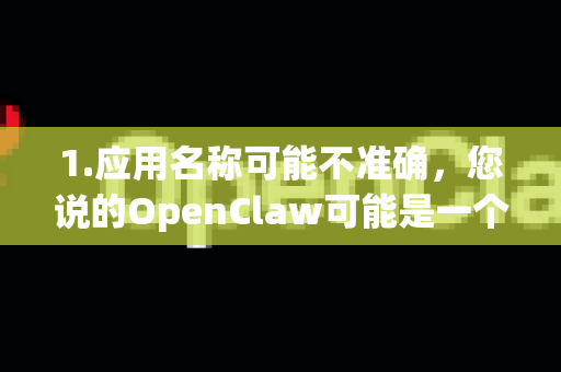 1.应用名称可能不准确，您说的OpenClaw可能是一个简称、昵称或特定版本的名字。更常见的、功能类似的主流开源工具有 Clash、Stash、Shadowrocket、Surge 等