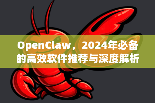 OpenClaw，2024年必备的高效软件推荐与深度解析