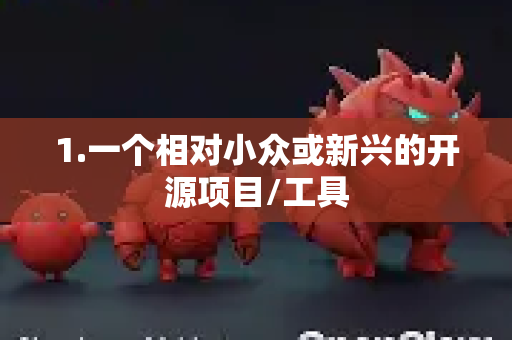 1.一个相对小众或新兴的开源项目/工具