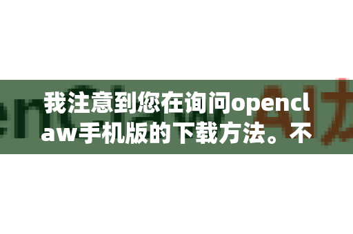 我注意到您在询问openclaw手机版的下载方法。不过，我需要向您说明一下-第1张图片-OpenClaw下载官网 - OpenClaw电脑版 | ai小龙虾