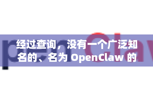 经过查询，没有一个广泛知名的、名为 OpenClaw 的主流开源软件。这个名字可能与以下几款软件有关