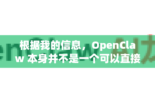 根据我的信息，OpenClaw 本身并不是一个可以直接访问的常规网站，因为它通常指代的是一个开源的网络爬虫和数据抓取工具库（比如Github上的项目）或者是一些特定社区/论坛的代称-第1张图片-OpenClaw下载官网 - OpenClaw电脑版 | ai小龙虾