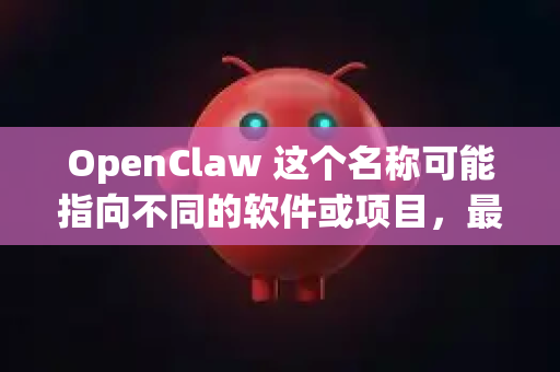 OpenClaw 这个名称可能指向不同的软件或项目,最常见的有两种可能-第1张图片-OpenClaw下载官网 - OpenClaw电脑版 | ai小龙虾 OpenClaw 这个名称可能指向不同的软件或项目,最常见的有两种可能-第1张图片-OpenClaw下载官网 - OpenClaw电脑版 | ai小龙虾