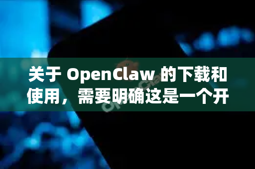 关于 OpenClaw 的下载和使用，需要明确这是一个开源项目，通常需要从代码仓库获取并自行编译，而不是直接下载可执行文件-第1张图片-OpenClaw下载官网 - OpenClaw电脑版 | ai小龙虾