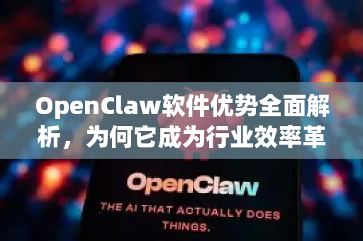 OpenClaw软件优势全面解析，为何它成为行业效率革新的关键？