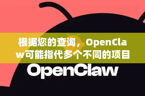 根据您的查询，OpenClaw可能指代多个不同的项目或工具。以下为您整理了常见的几种可能性及相关资源