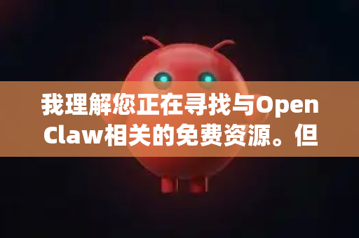 我理解您正在寻找与OpenClaw相关的免费资源。但需要说明的是，我无法确认一个名为OpenClaw的明确、广泛存在的官方免费软件或资源库