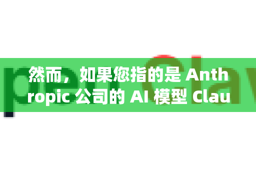 然而，如果您指的是 Anthropic 公司的 AI 模型 Claude，或者与 Claw（爪子/抓取）相关的开源硬件/机器人项目，我可以为您提供相关的主流官方资源方向