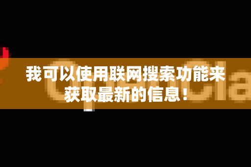 我可以使用联网搜索功能来获取最新的信息！