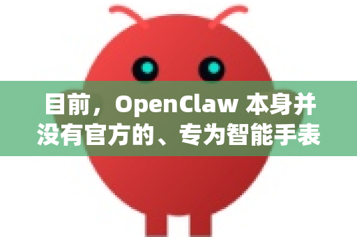 目前，OpenClaw 本身并没有官方的、专为智能手表（如 Wear OS 或 Apple Watch）设计的独立应用程序