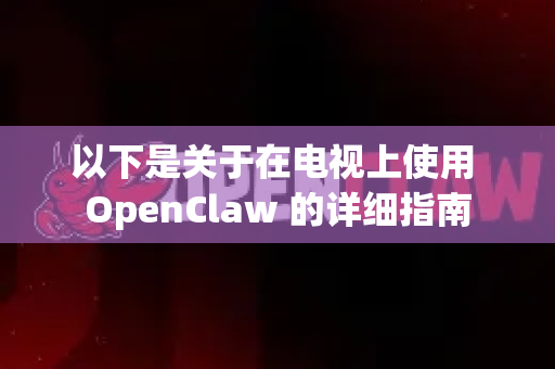 以下是关于在电视上使用 OpenClaw 的详细指南