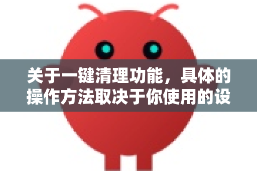 关于一键清理功能，具体的操作方法取决于你使用的设备或软件。以下是一些常见情况的解决方案