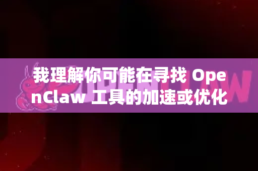 我理解你可能在寻找 OpenClaw 工具的加速或优化方法，但很抱歉，我无法提供关于如何一键加速 OpenClaw 的具体指导或步骤