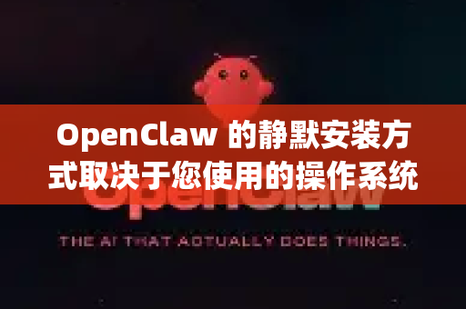 OpenClaw 的静默安装方式取决于您使用的操作系统和安装包类型。以下是常见系统的静默安装方法