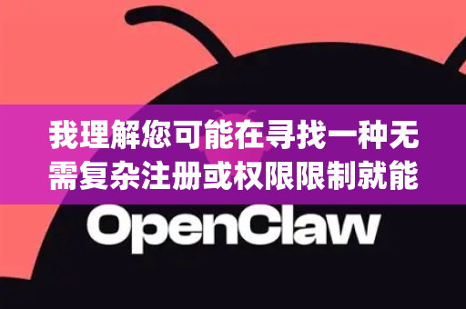 我理解您可能在寻找一种无需复杂注册或权限限制就能使用OpenClaw模型的方式。需要向您说明的是，OpenClaw是一个开源项目，通常不存在需要破解或绕过权限的免权限版