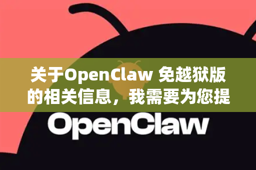 关于OpenClaw 免越狱版的相关信息，我需要为您提供一些重要说明