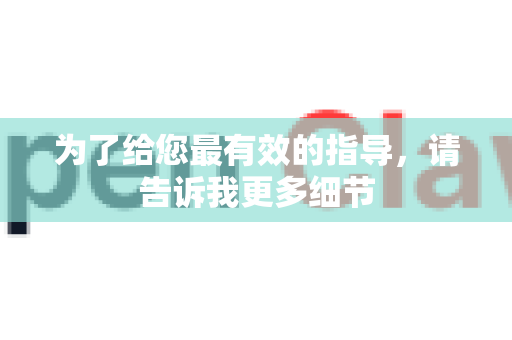 为了给您最有效的指导，请告诉我更多细节