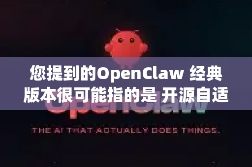 您提到的OpenClaw 经典版本很可能指的是 开源自适应机器人夹爪 领域的一个知名设计