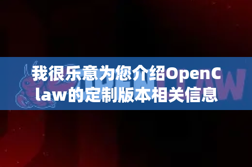 我很乐意为您介绍OpenClaw的定制版本相关信息