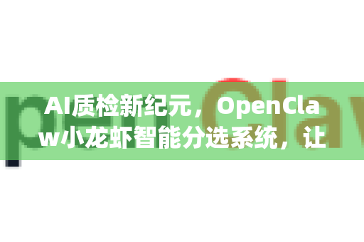 AI质检新纪元，OpenClaw小龙虾智能分选系统，让每一次下载都安全高效