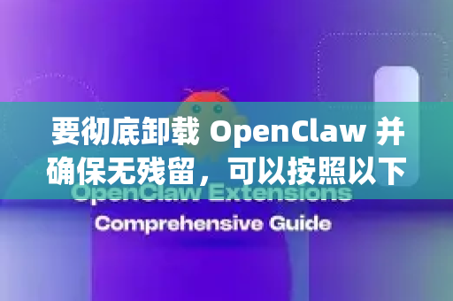 要彻底卸载 OpenClaw 并确保无残留，可以按照以下步骤操作。由于 OpenClaw 可能通过不同方式安装，请根据你的系统选择相应方法