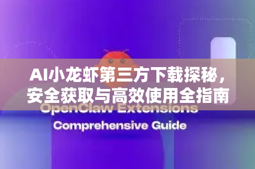 AI小龙虾第三方下载探秘，安全获取与高效使用全指南