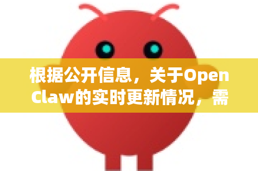 根据公开信息，关于OpenClaw的实时更新情况，需要明确您具体指的是哪个项目或产品。目前有两个主要可能性，更新状态完全不同