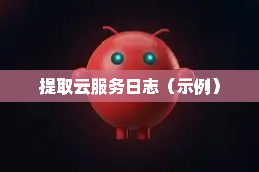 提取云服务日志（示例）